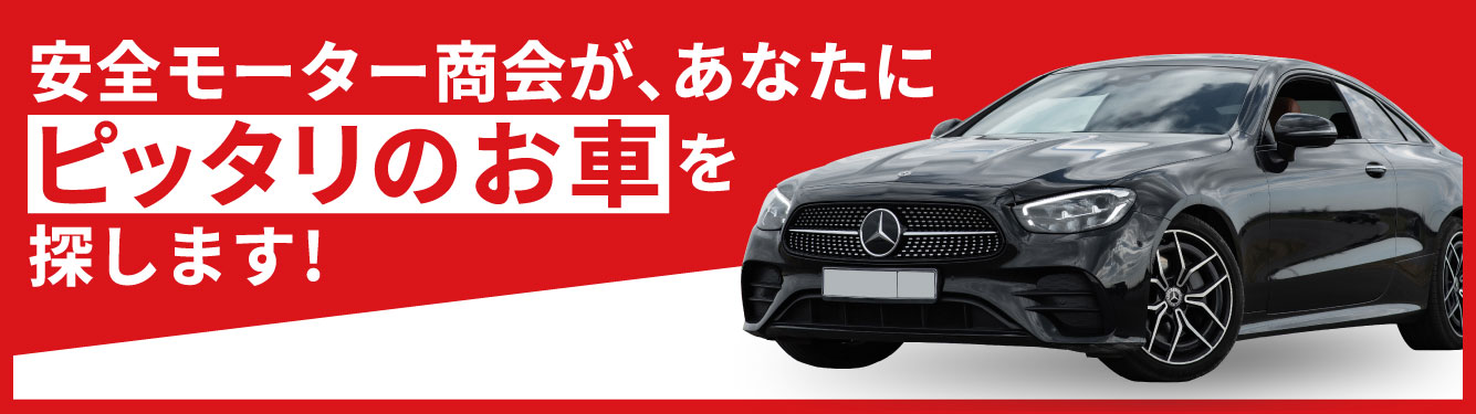 安全モーター商会が、あなたにピッタリのお車を探します！